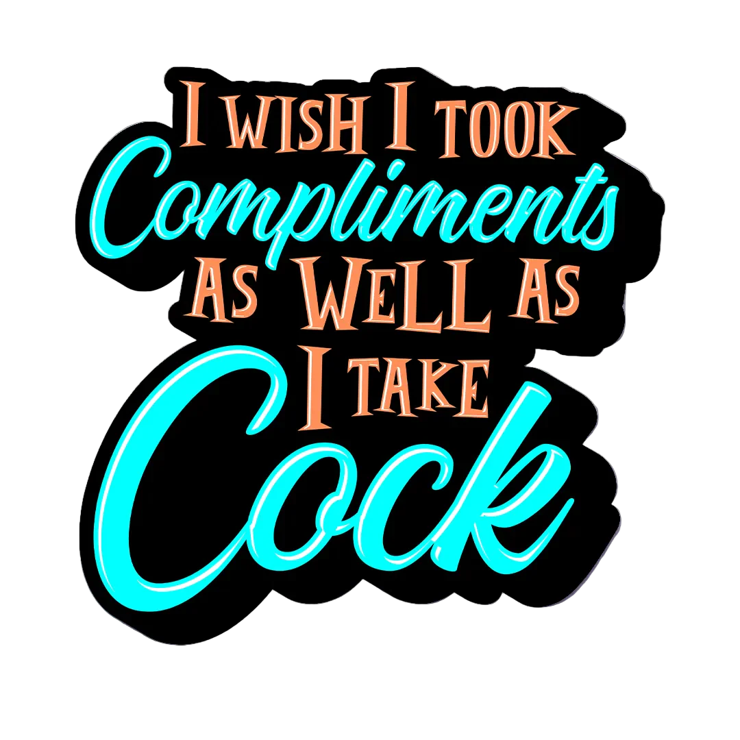 I Wish I Took Compliments As Well As I Take Cock Sticker